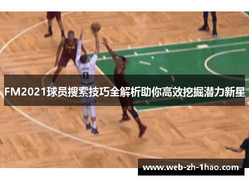 FM2021球员搜索技巧全解析助你高效挖掘潜力新星
