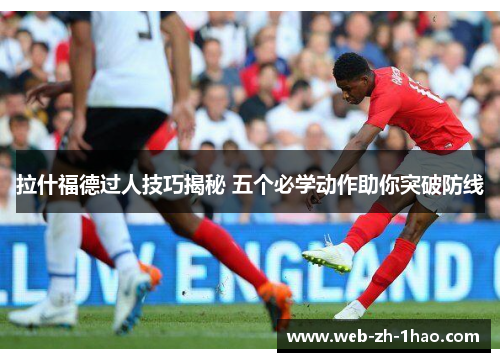 拉什福德过人技巧揭秘 五个必学动作助你突破防线 拉什福德过人技巧揭秘 五个必学动作助你突破防线