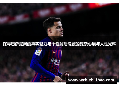 探寻巴萨尼奥的真实魅力与个性背后隐藏的复杂心境与人性光辉 探寻巴萨尼奥的真实魅力与个性背后隐藏的复杂心境与人性光辉