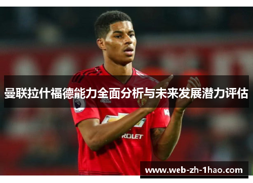 曼联拉什福德能力全面分析与未来发展潜力评估 曼联拉什福德能力全面分析与未来发展潜力评估