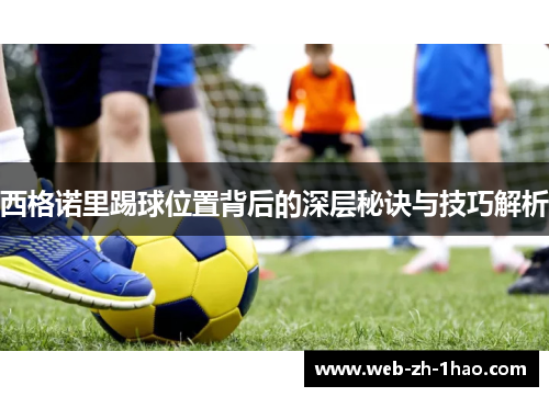 西格诺里踢球位置背后的深层秘诀与技巧解析 西格诺里踢球位置背后的深层秘诀与技巧解析