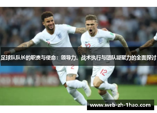 足球队队长的职责与使命:领导力、战术执行与团队凝聚力的全面探讨 足球队队长的职责与使命:领导力、战术执行与团队凝聚力的全面探讨