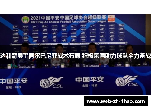 达利奇展望阿尔巴尼亚战术布局 积极氛围助力球队全力备战