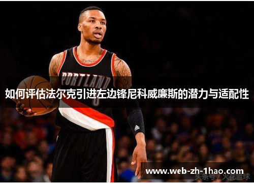 如何评估法尔克引进左边锋尼科威廉斯的潜力与适配性 如何评估法尔克引进左边锋尼科威廉斯的潜力与适配性