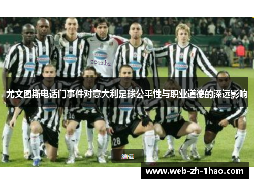 尤文图斯电话门事件对意大利足球公平性与职业道德的深远影响 尤文图斯电话门事件对意大利足球公平性与职业道德的深远影响