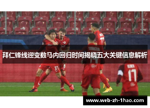 拜仁锋线迎变数马内回归时间揭晓五大关键信息解析