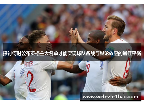 探讨何时公布英格兰大名单才能实现球队备战与舆论效应的最佳平衡