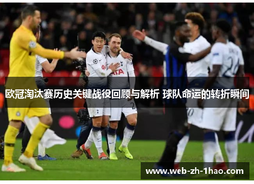 欧冠淘汰赛历史关键战役回顾与解析 球队命运的转折瞬间 欧冠淘汰赛历史关键战役回顾与解析 球队命运的转折瞬间