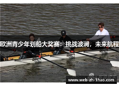 欧洲青少年划船大奖赛:挑战波澜,未来航程 欧洲青少年划船大奖赛:挑战波澜,未来航程