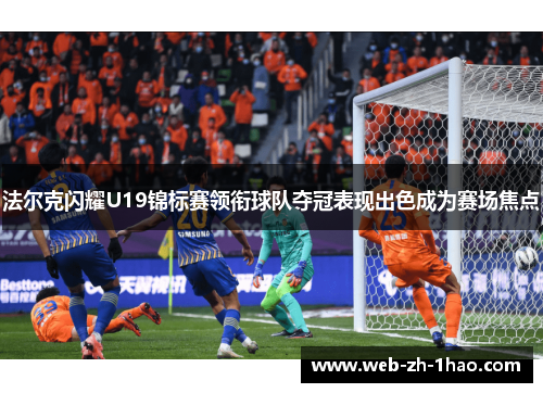 法尔克闪耀U19锦标赛领衔球队夺冠表现出色成为赛场焦点