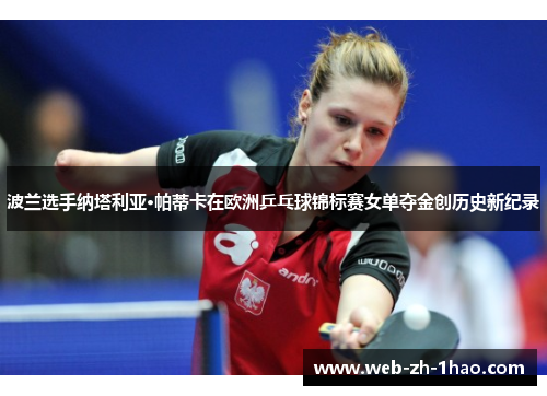 波兰选手纳塔利亚·帕蒂卡在欧洲乒乓球锦标赛女单夺金创历史新纪录 波兰选手纳塔利亚·帕蒂卡在欧洲乒乓球锦标赛女单夺金创历史新纪录