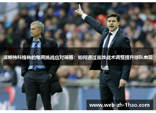 波斯特科格鲁的每周挑战应对策略:如何通过高效战术调整提升球队表现 波斯特科格鲁的每周挑战应对策略:如何通过高效战术调整提升球队表现