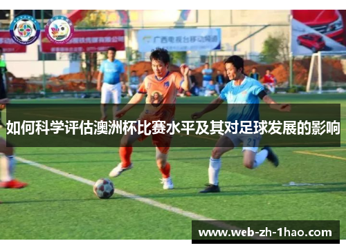 如何科学评估澳洲杯比赛水平及其对足球发展的影响