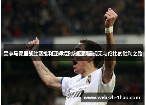 皇家马德里战胜塞维利亚辉煌时刻回顾展现无与伦比的胜利之路