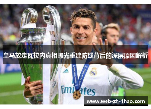 皇马放走瓦拉内真相曝光重建防线背后的深层原因解析