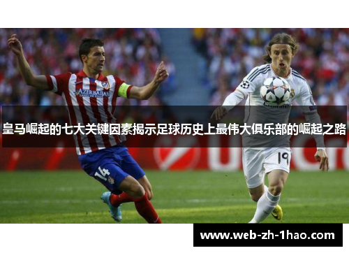 皇马崛起的七大关键因素揭示足球历史上最伟大俱乐部的崛起之路