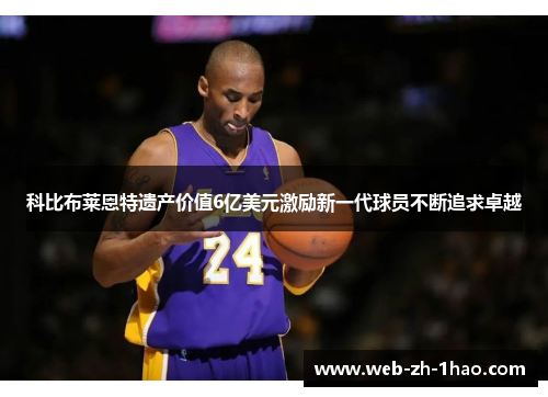 科比布莱恩特遗产价值6亿美元激励新一代球员不断追求卓越