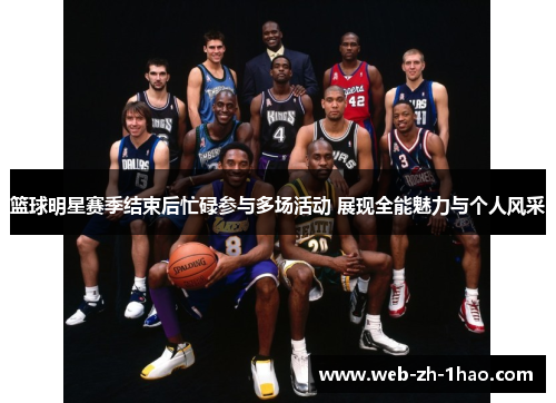 篮球明星赛季结束后忙碌参与多场活动 展现全能魅力与个人风采 篮球明星赛季结束后忙碌参与多场活动 展现全能魅力与个人风采