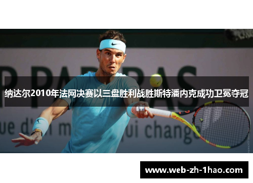 纳达尔2010年法网决赛以三盘胜利战胜斯特潘内克成功卫冕夺冠
