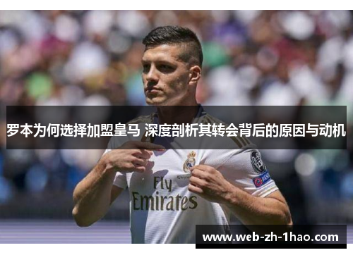 罗本为何选择加盟皇马 深度剖析其转会背后的原因与动机
