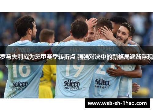 罗马失利成为意甲赛季转折点 强强对决中的新格局逐渐浮现