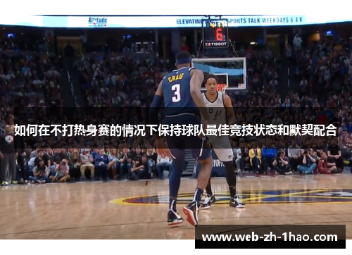 如何在不打热身赛的情况下保持球队最佳竞技状态和默契配合 如何在不打热身赛的情况下保持球队最佳竞技状态和默契配合