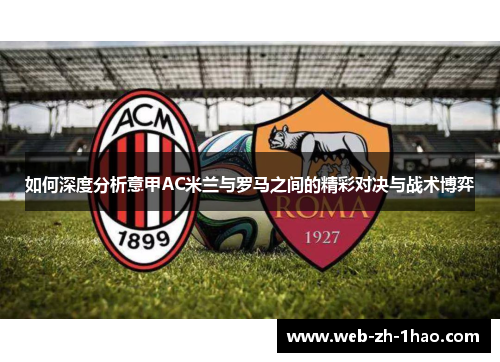 如何深度分析意甲AC米兰与罗马之间的精彩对决与战术博弈