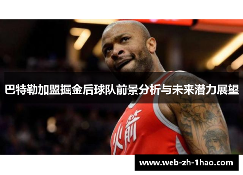巴特勒加盟掘金后球队前景分析与未来潜力展望