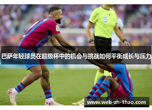 巴萨年轻球员在超级杯中的机会与挑战如何平衡成长与压力