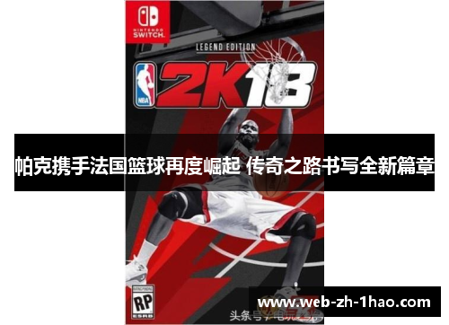 帕克携手法国篮球再度崛起 传奇之路书写全新篇章 帕克携手法国篮球再度崛起 传奇之路书写全新篇章