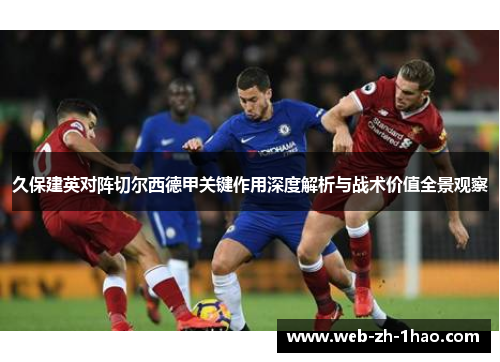 久保建英对阵切尔西德甲关键作用深度解析与战术价值全景观察