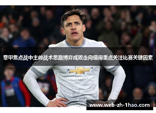 意甲焦点战中主帅战术思路博弈成败走向值得重点关注比赛关键因素
