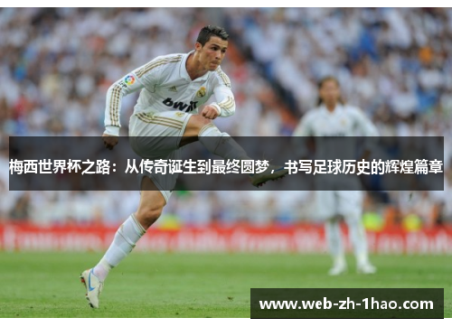 梅西世界杯之路:从传奇诞生到最终圆梦,书写足球历史的辉煌篇章 梅西世界杯之路:从传奇诞生到最终圆梦,书写足球历史的辉煌篇章