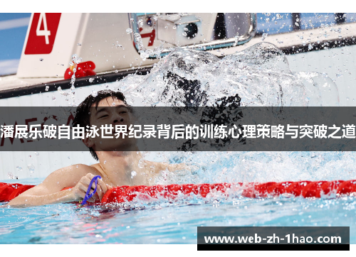 潘展乐破自由泳世界纪录背后的训练心理策略与突破之道