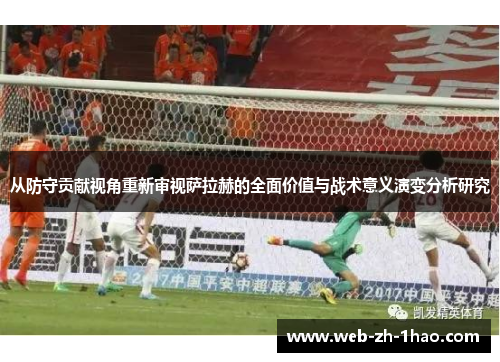 从防守贡献视角重新审视萨拉赫的全面价值与战术意义演变分析研究