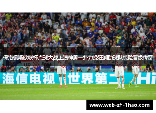 保洛佩斯欧联杯点球大战上演神勇一扑力挽狂澜助球队惊险晋级传奇
