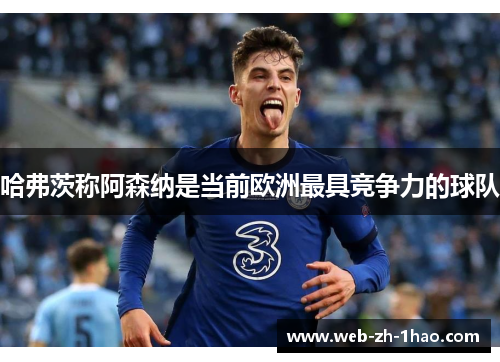 哈弗茨称阿森纳是当前欧洲最具竞争力的球队