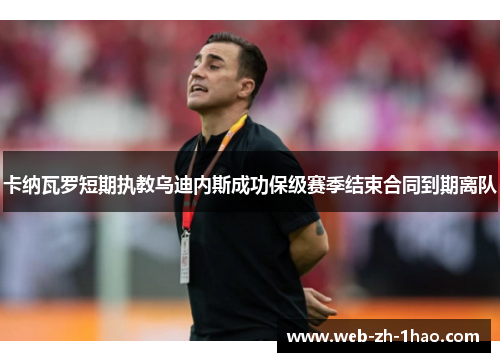 卡纳瓦罗短期执教乌迪内斯成功保级赛季结束合同到期离队