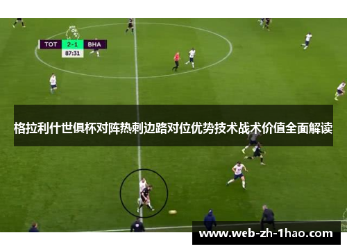 格拉利什世俱杯对阵热刺边路对位优势技术战术价值全面解读 格拉利什世俱杯对阵热刺边路对位优势技术战术价值全面解读