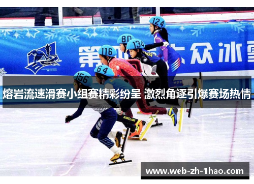 熔岩流速滑赛小组赛精彩纷呈 激烈角逐引爆赛场热情 熔岩流速滑赛小组赛精彩纷呈 激烈角逐引爆赛场热情