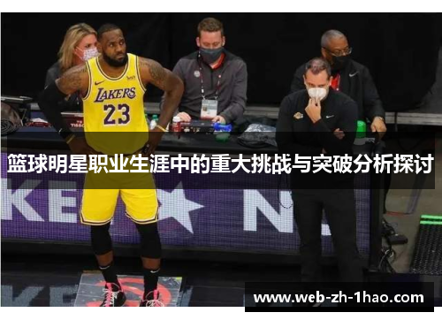 篮球明星职业生涯中的重大挑战与突破分析探讨