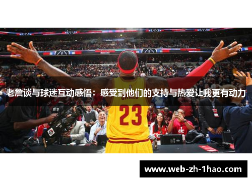 老詹谈与球迷互动感悟：感受到他们的支持与热爱让我更有动力