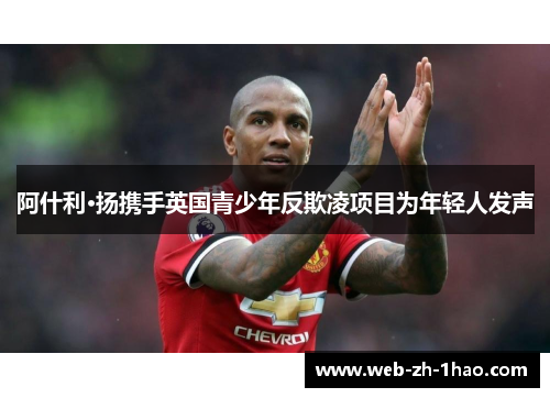 阿什利·扬携手英国青少年反欺凌项目为年轻人发声 阿什利·扬携手英国青少年反欺凌项目为年轻人发声